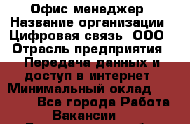 Офис-менеджер › Название организации ­ Цифровая связь, ООО › Отрасль предприятия ­ Передача данных и доступ в интернет › Минимальный оклад ­ 16 000 - Все города Работа » Вакансии   . Белгородская обл.